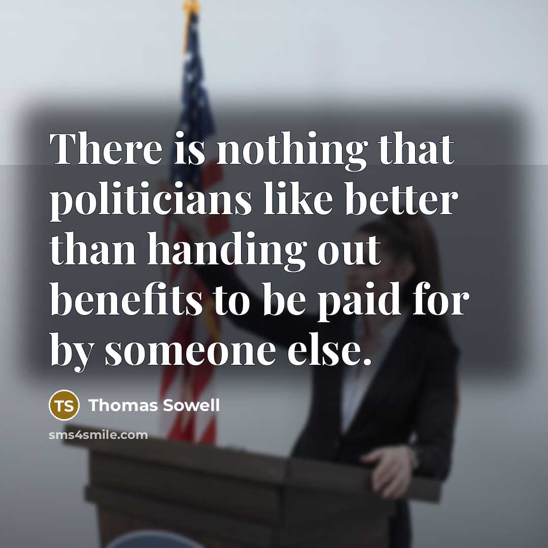“There is nothing that politicians like better than handing out…” quote by Thomas Sowell