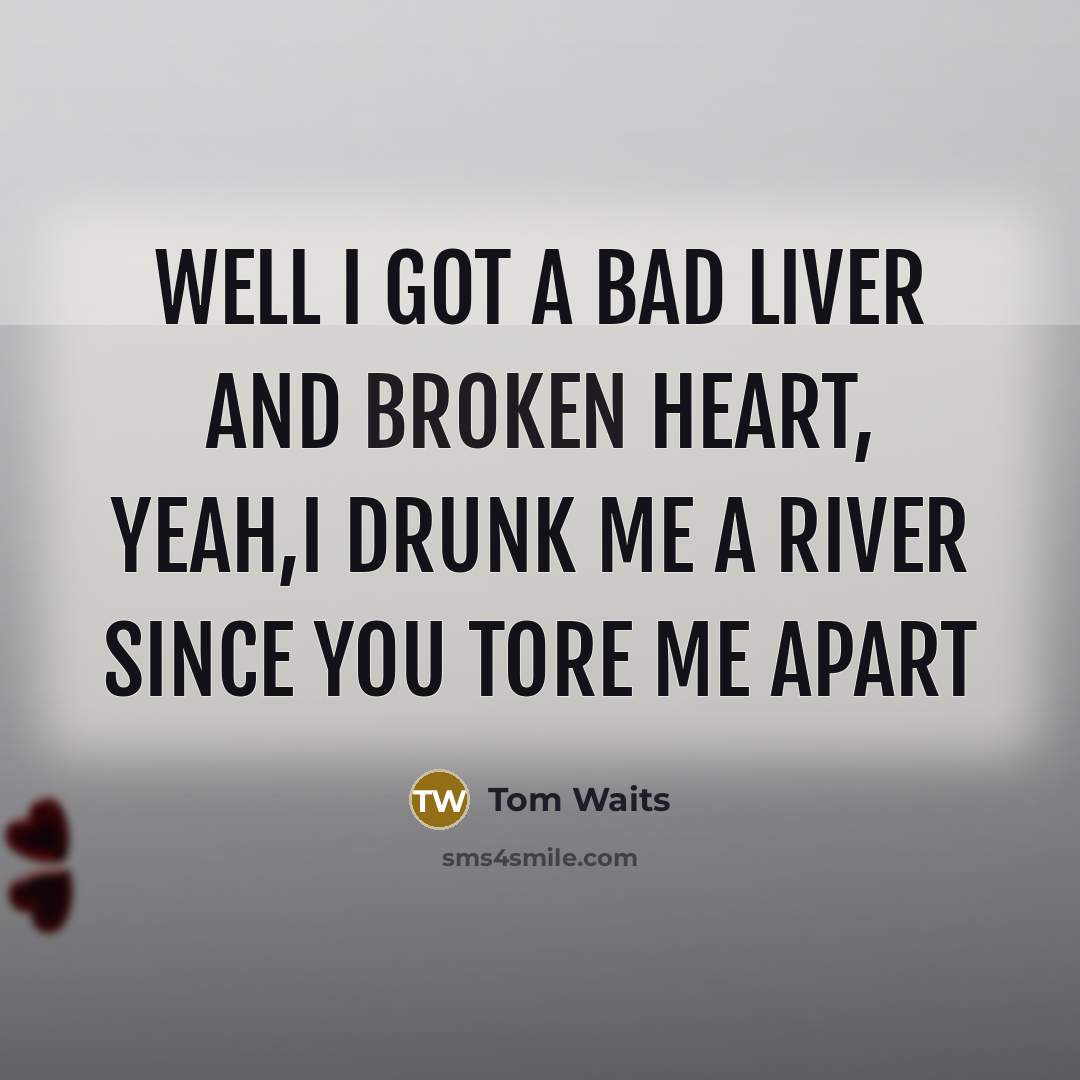 “Well I got a bad liver and broken heart, yeah,I…” quote by Tom Waits