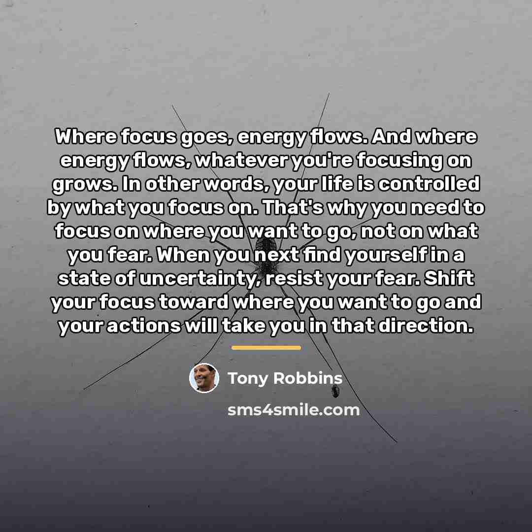 “Where focus goes, energy flows. And where energy flows, whatever…” quote by Tony Robbins