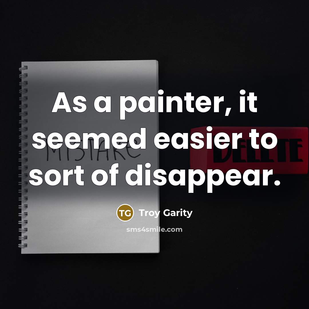 “As a painter, it seemed easier to sort of disappear.” quote by Troy Garity