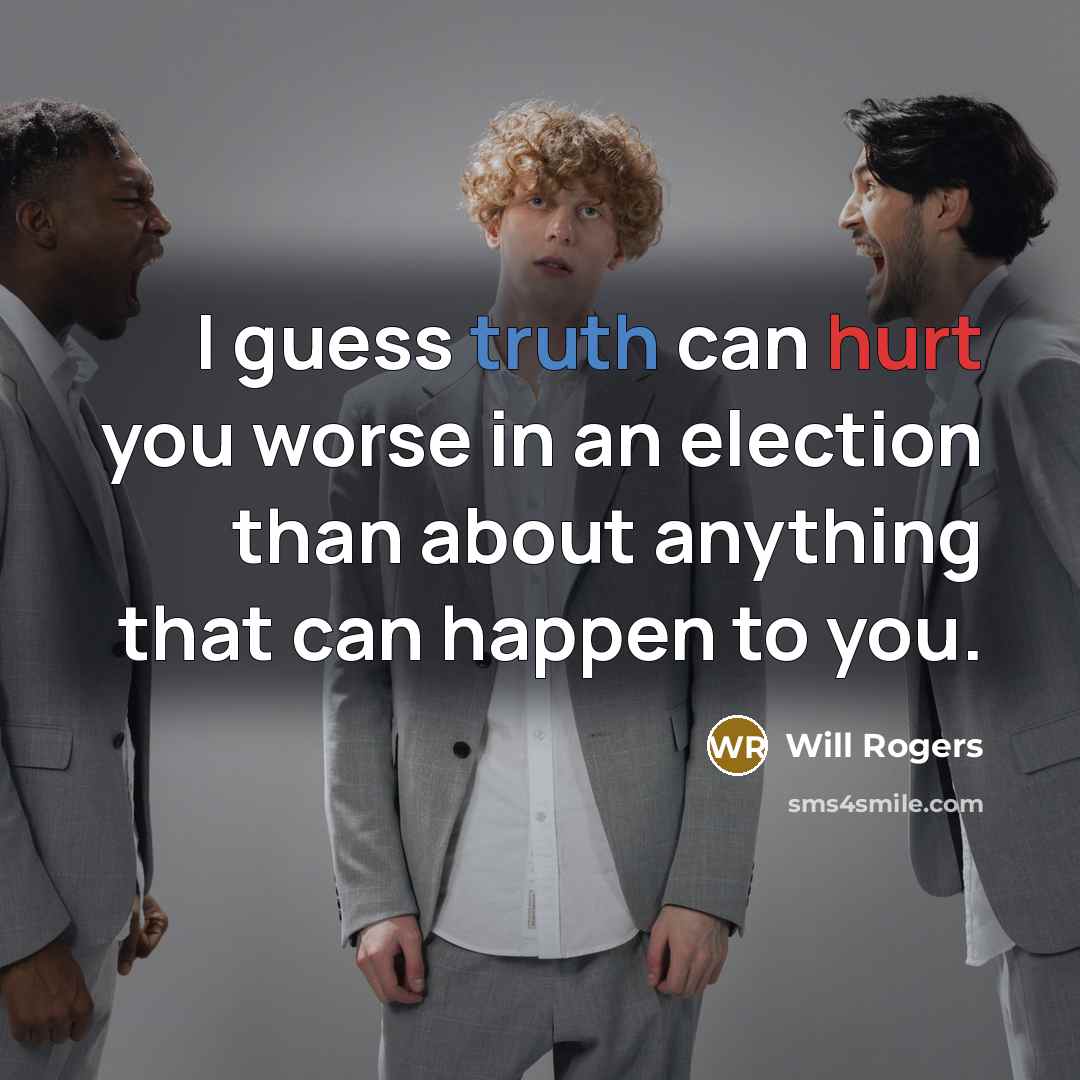 “I guess truth can hurt you worse in an election…” quote by Will Rogers