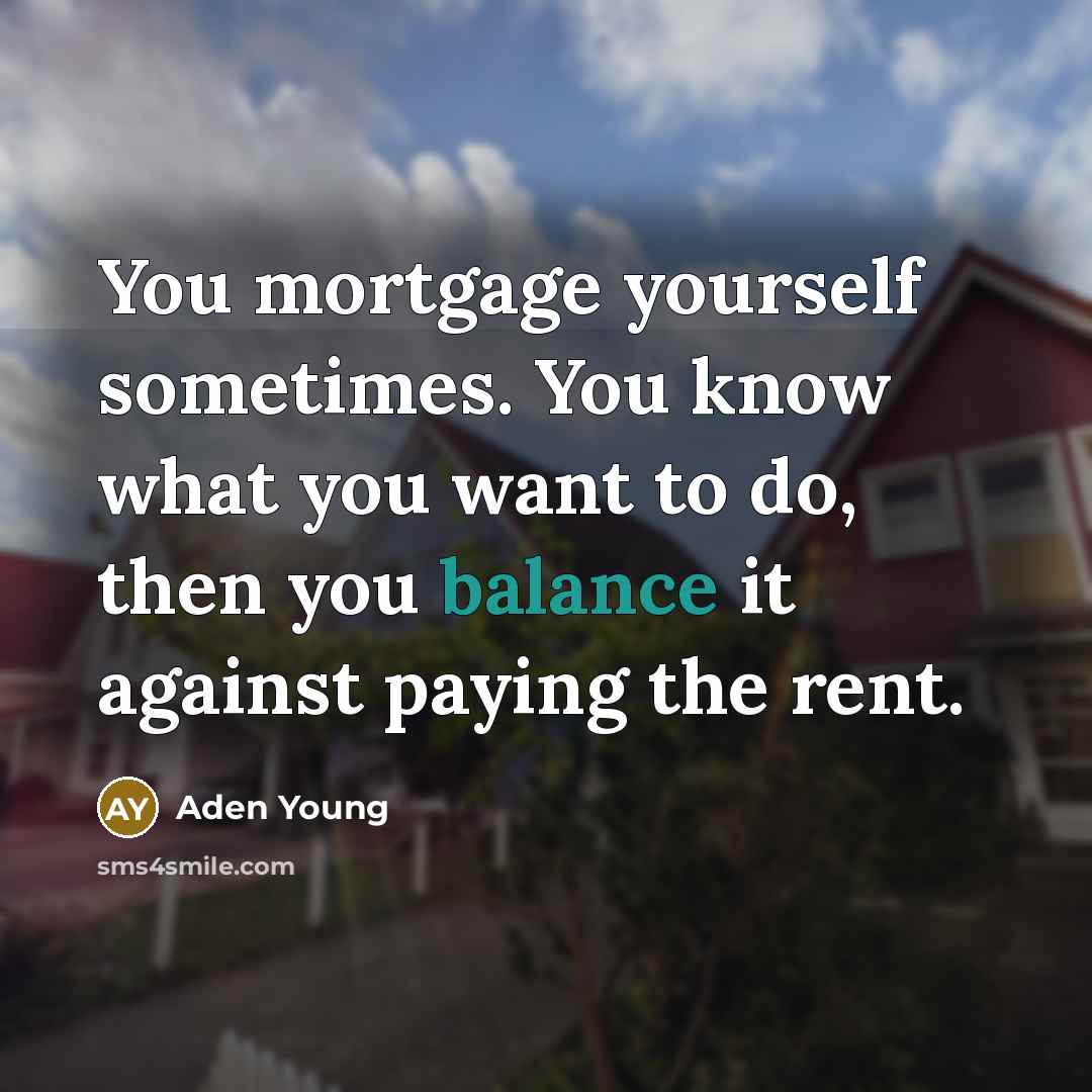 “You mortgage yourself sometimes. You know what you want to…” quote by Aden Young