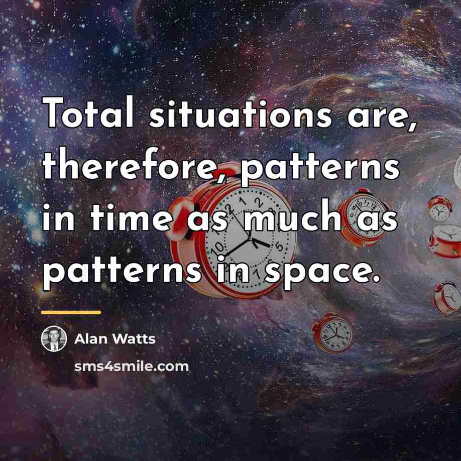 “Total situations are, therefore, patterns in time as much as…” quote by Alan Watts