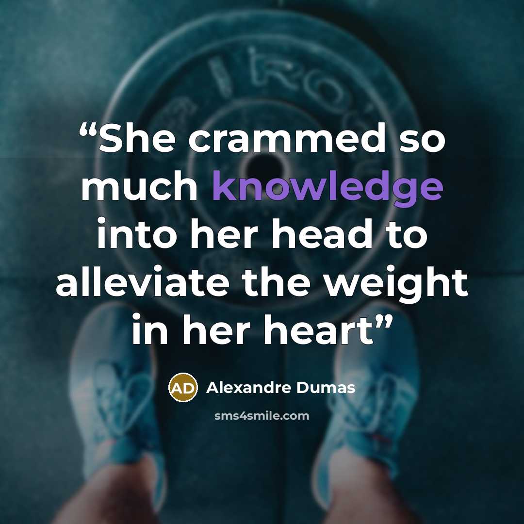 “She crammed so much knowledge into her head to alleviate the weight in her heart” quote by Alexandre Dumas