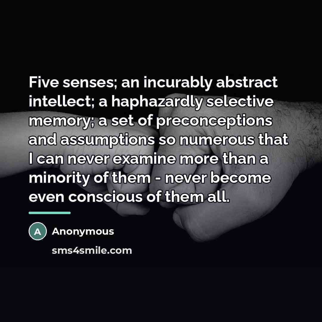 “Five senses; an incurably abstract intellect; a haphazardly selective memory;…” quote by Anonymous
