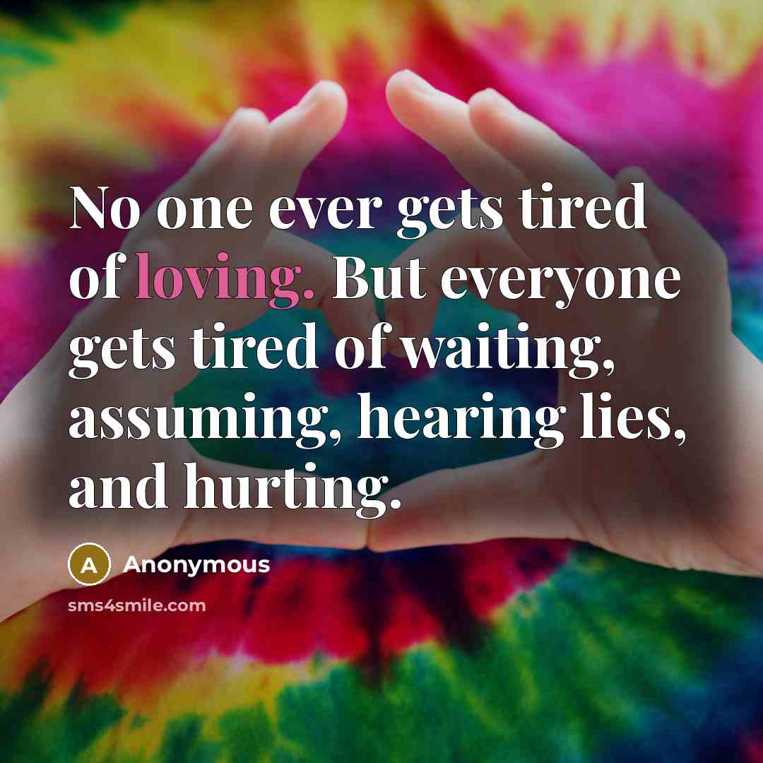 “No one ever gets tired of loving. But everyone gets…” quote by Anonymous