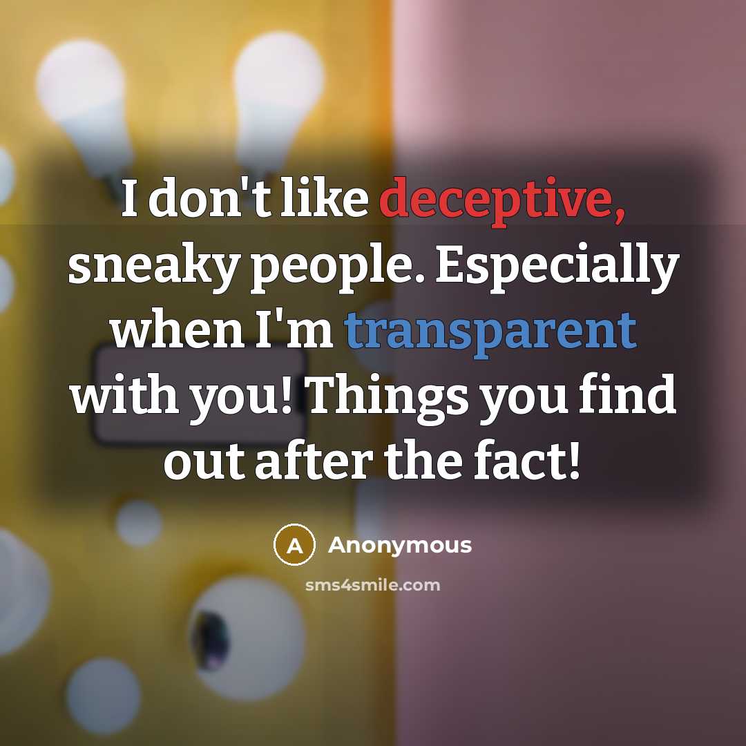 “I don't like deceptive, sneaky people. Especially when I'm transparent with you! Things you find out after the fact!” quote by Anonymous