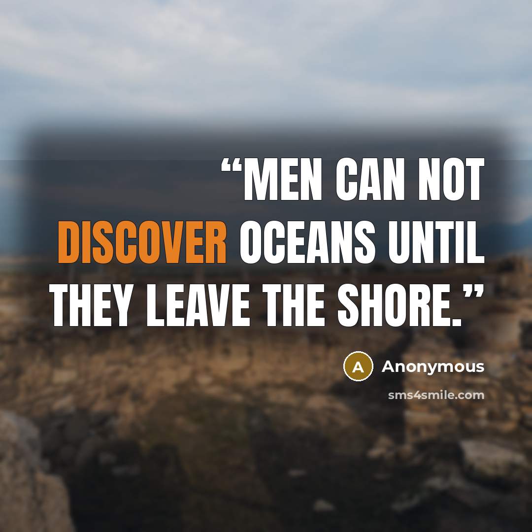 “Men can not discover oceans until they leave the shore.” quote by Anonymous