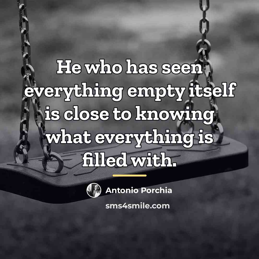 “He who has seen everything empty itself is close to…” quote by Antonio Porchia