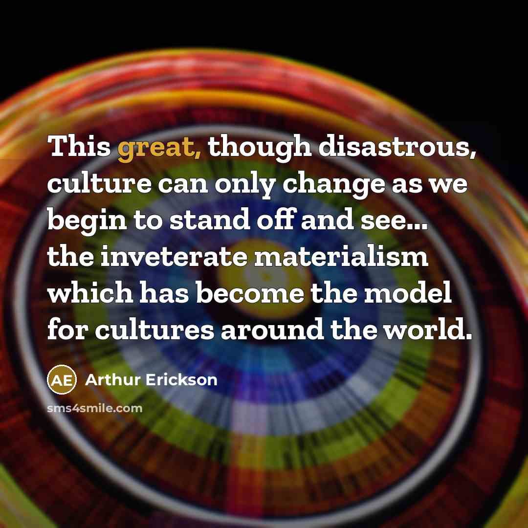 “This great, though disastrous, culture can only change as we…” quote by Arthur Erickson