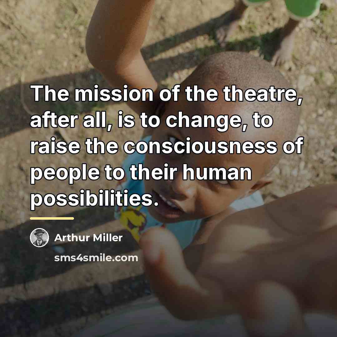 “The mission of the theatre, after all, is to change,…” quote by Arthur Miller