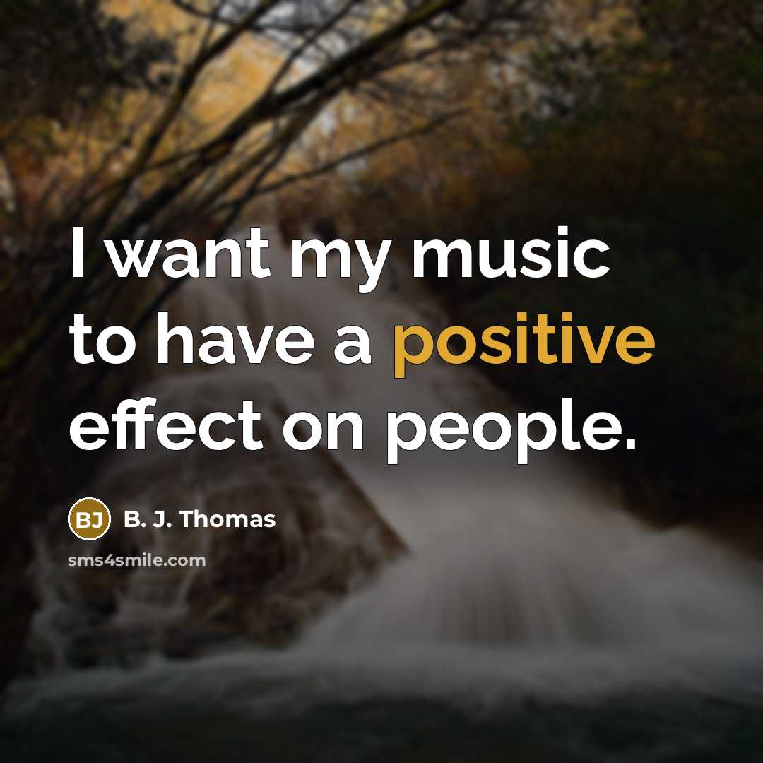 “I want my music to have a positive effect on…” quote by B. J. Thomas