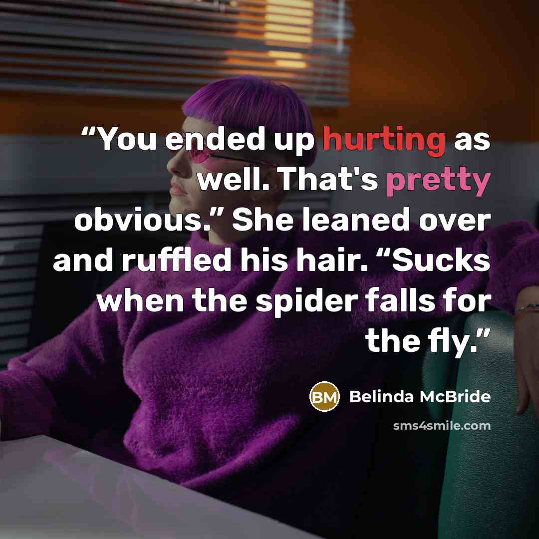 “You ended up hurting as well. That's pretty obvious.” She leaned over and ruffled his hair. “Sucks when the spider falls for the fly.” quote by Belinda McBride