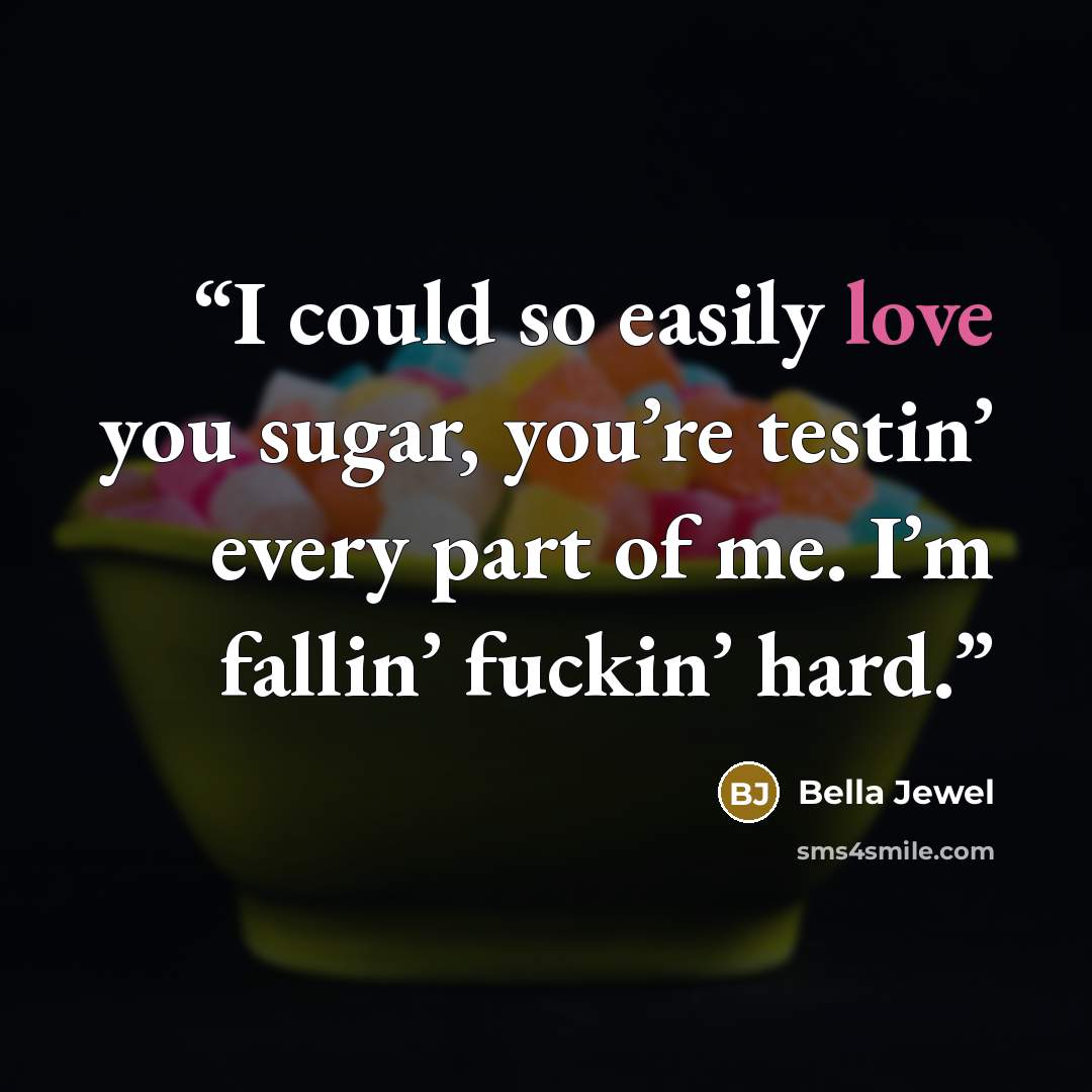 “I could so easily love you sugar, you’re testin’ every part of me. I’m fallin’ fuckin’ hard.” quote by Bella Jewel