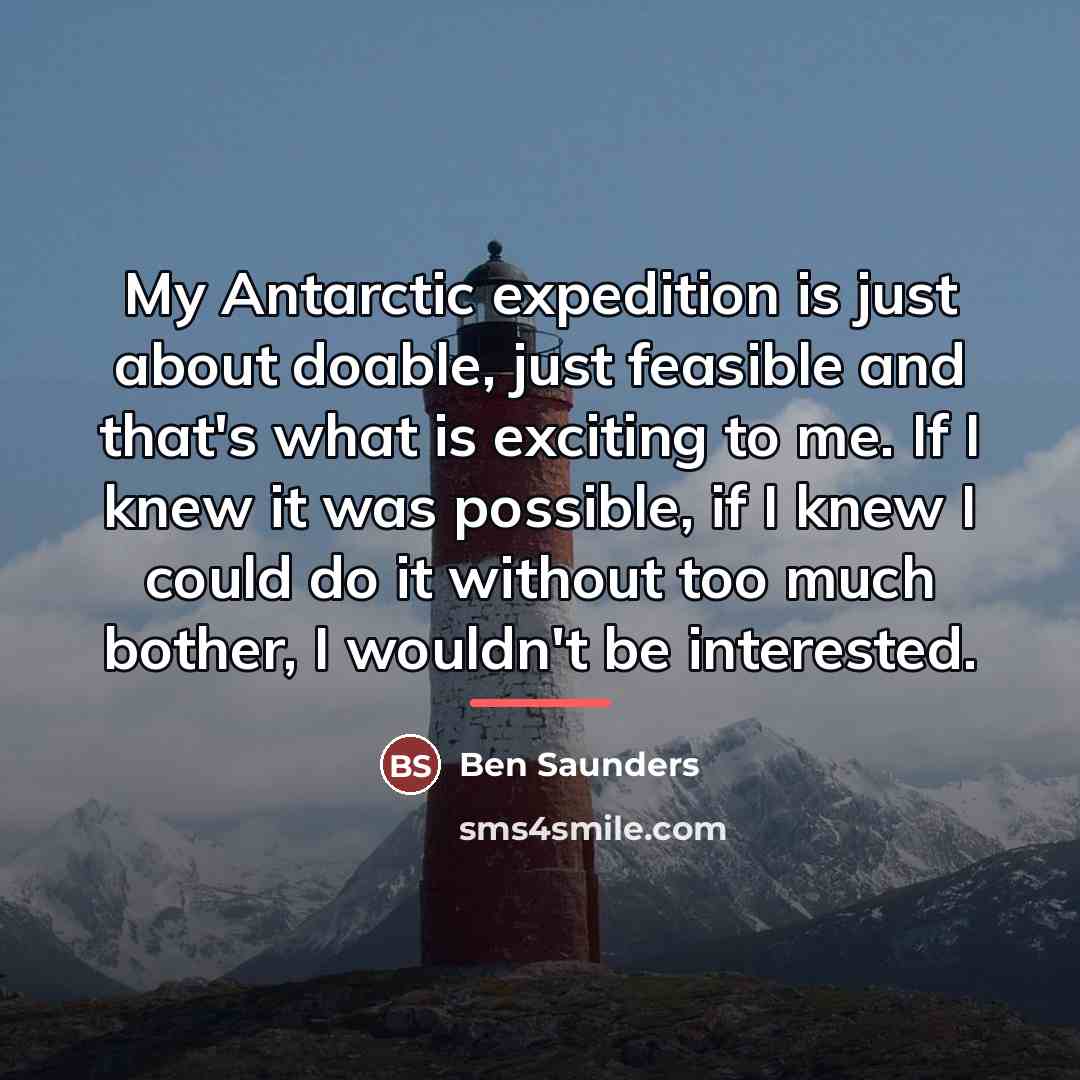 “My Antarctic expedition is just about doable, just feasible and…” quote by Ben Saunders