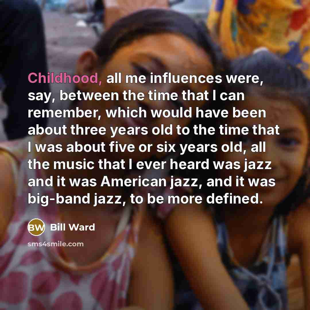 “Childhood, all me influences were, say, between the time that…” quote by Bill Ward
