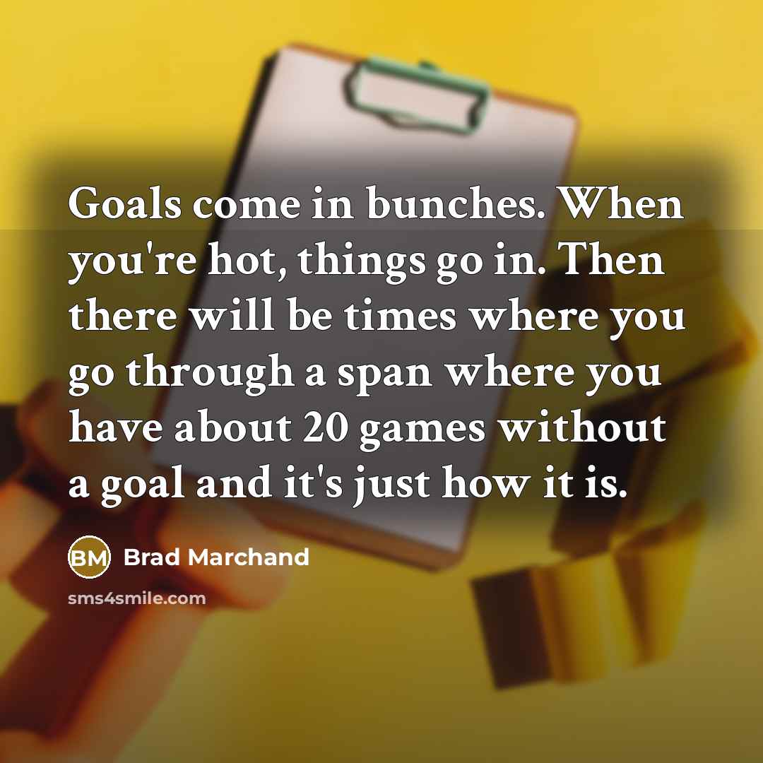 “Goals come in bunches. When you're hot, things go in.…” quote by Brad Marchand