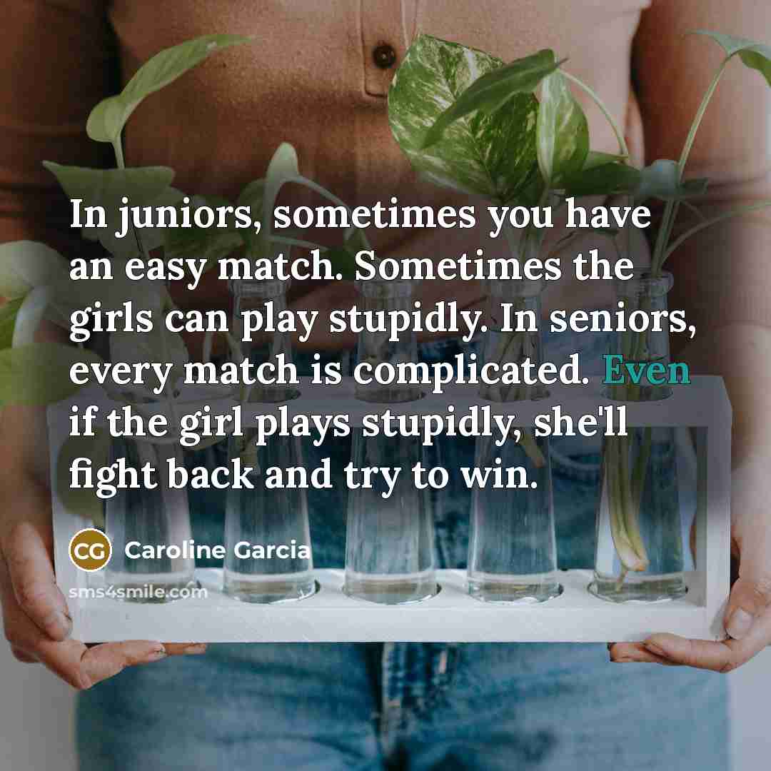 “In juniors, sometimes you have an easy match. Sometimes the…” quote by Caroline Garcia