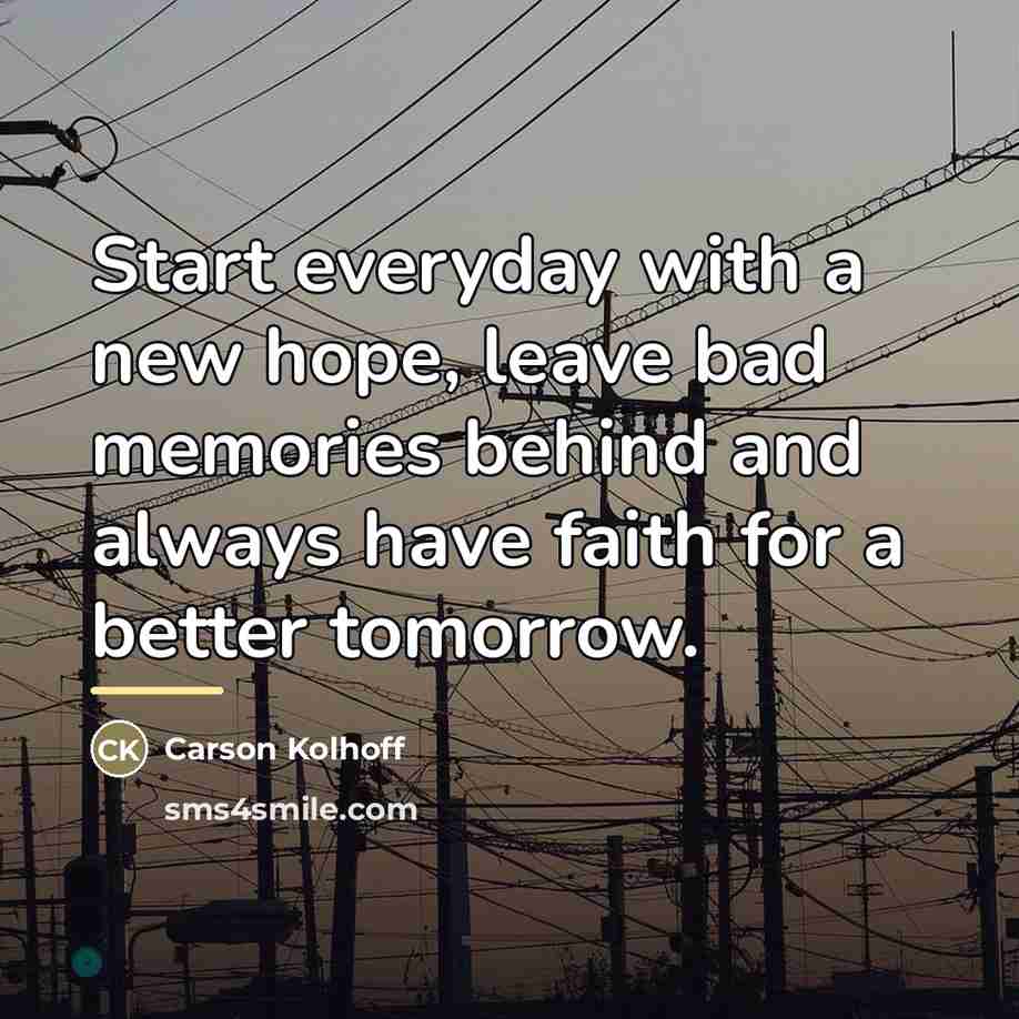 “Start everyday with a new hope, leave bad memories behind…” quote by Carson Kolhoff