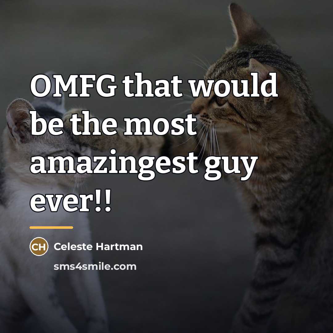 “OMFG that would be the most amazingest guy ever!!…” quote by Celeste Hartman