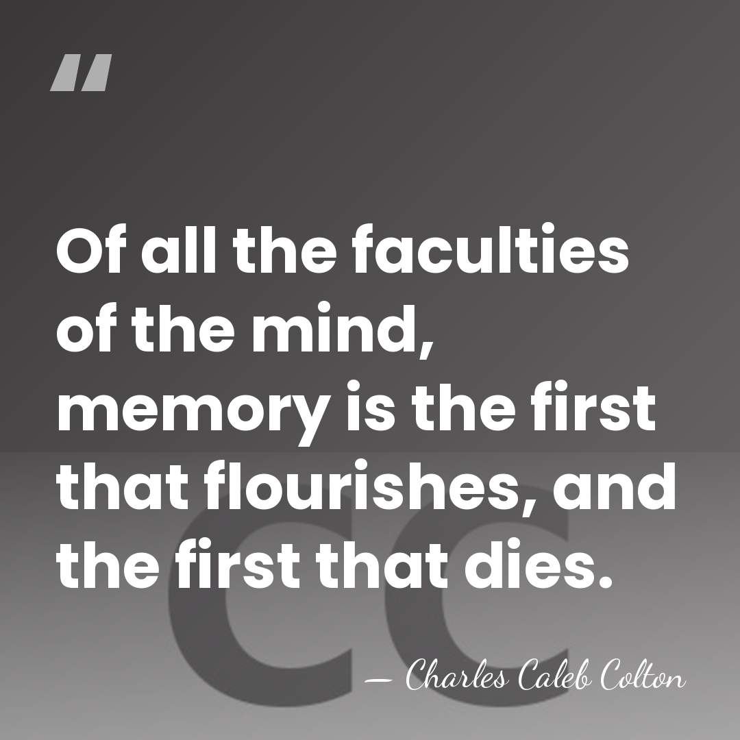 Of all the faculties of the mind, memory is the first that&hellip; - Charles Caleb Colton