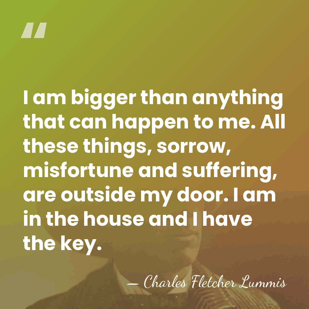 I am bigger than anything that can happen to me. All these&hellip; - Charles Fletcher Lummis