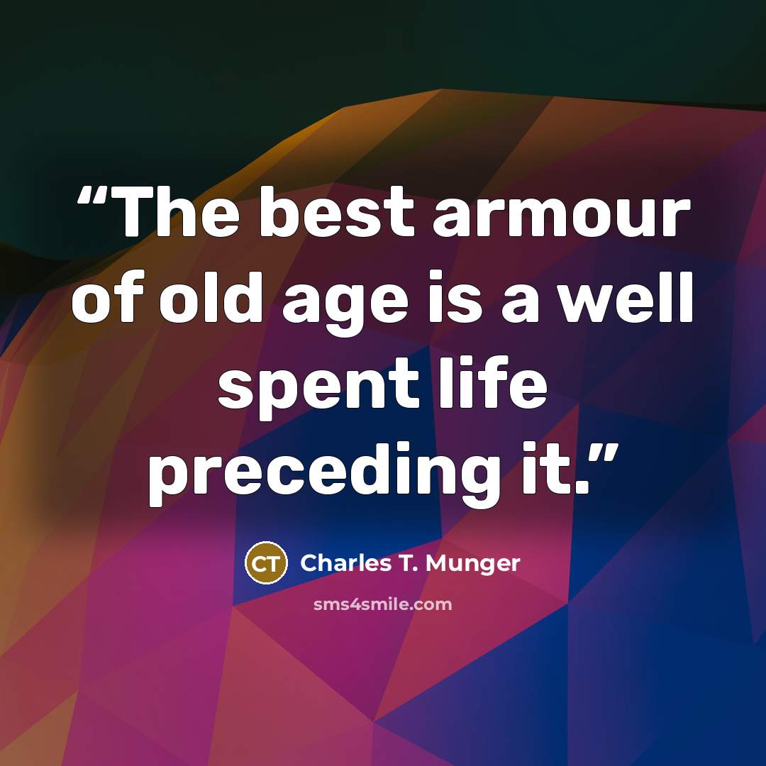 “The best armour of old age is a well spent life preceding it.” quote by Charles T. Munger