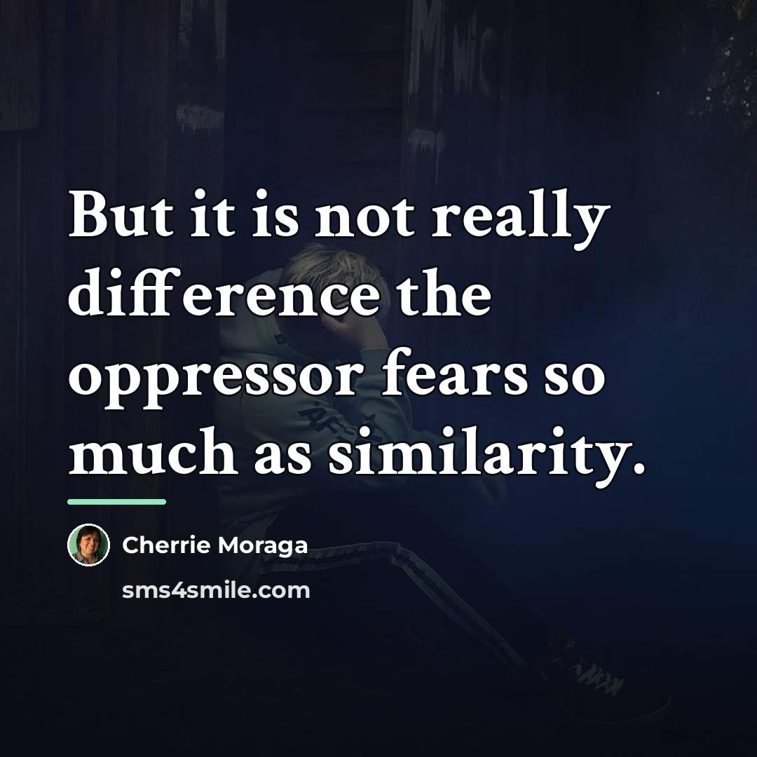 “But it is not really difference the oppressor fears so…” quote by Cherrie Moraga