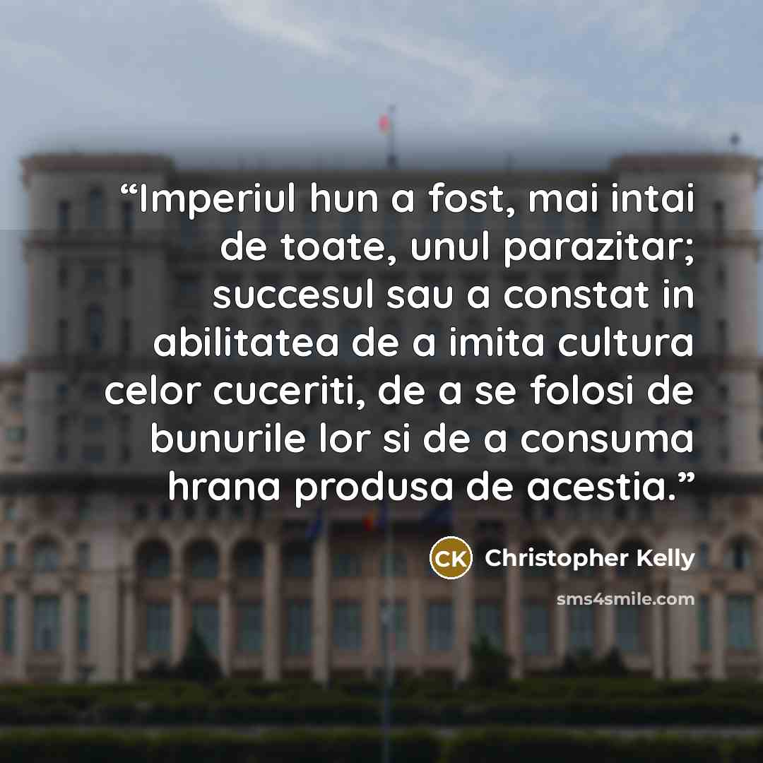 “Imperiul hun a fost, mai intai de toate, unul parazitar; succesul sau a constat in abilitatea de a imita cultura celor cuceriti, de a se folosi de bunurile lor si de a consuma hrana produsa de acestia.” quote by Christopher Kelly