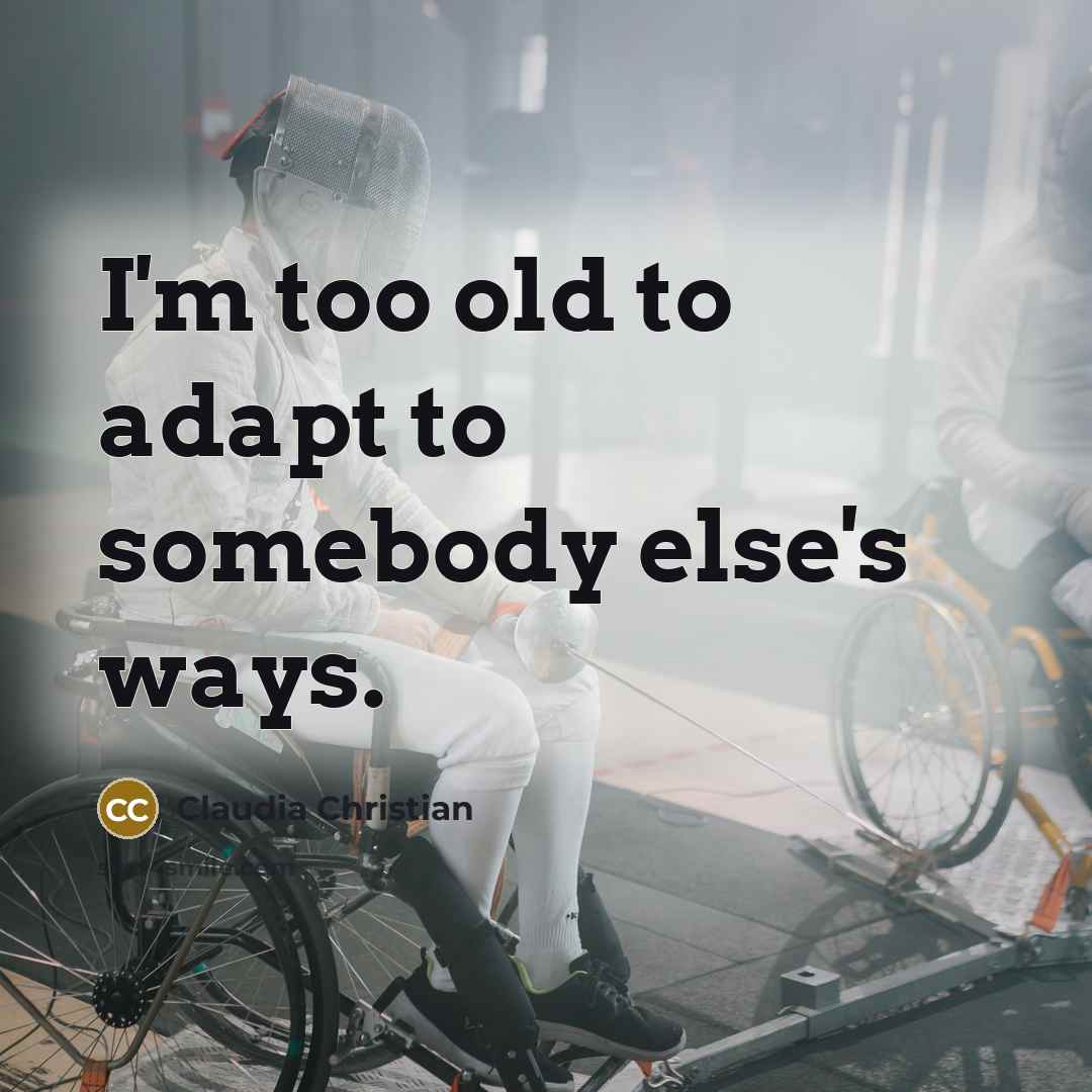 “I'm too old to adapt to somebody else's ways.” quote by Claudia Christian