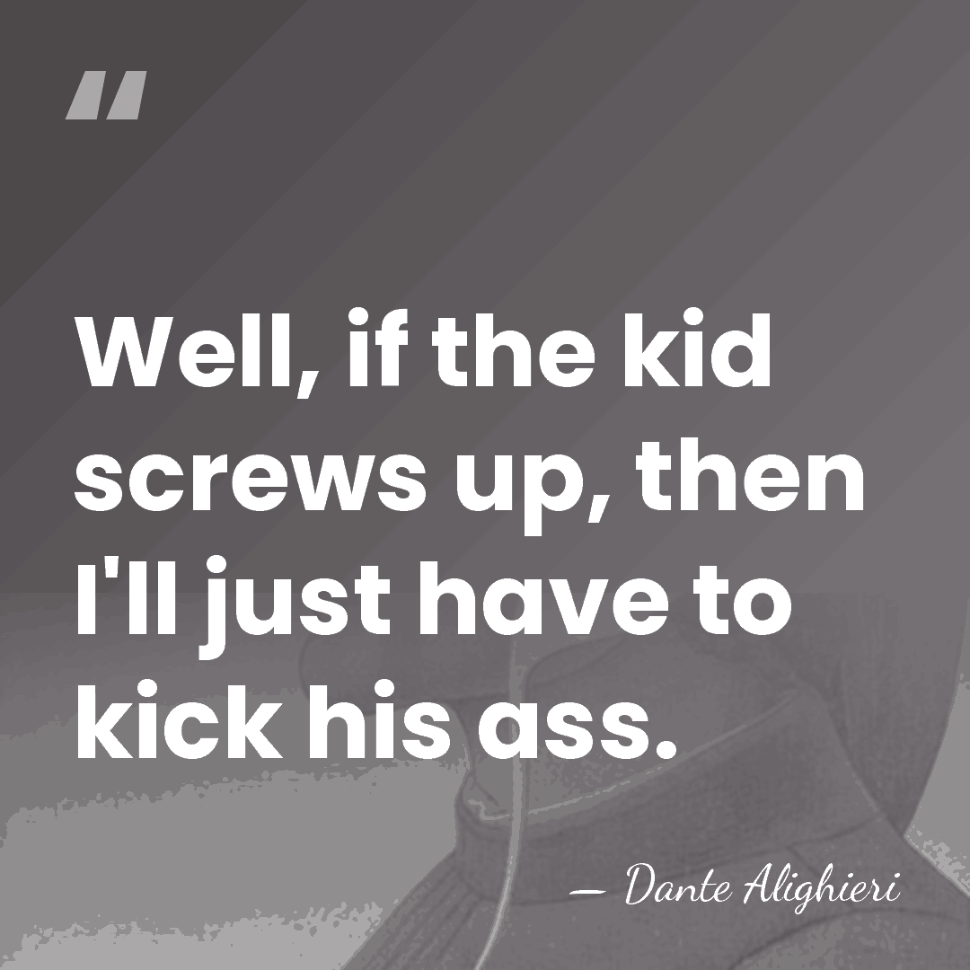 Well, if the kid screws up, then I'll just have to kick&hellip; - Dante Alighieri