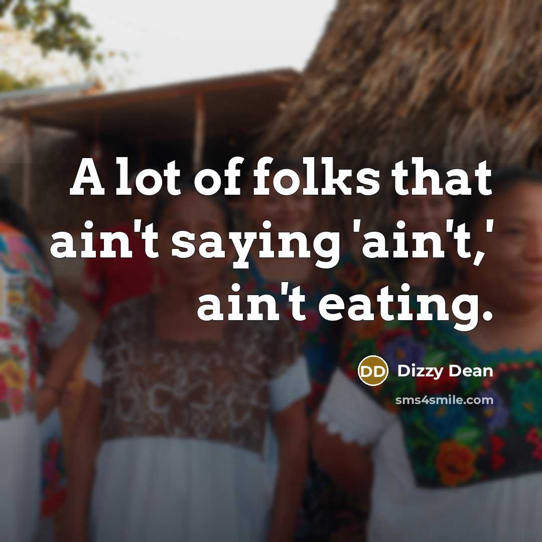 “A lot of folks that ain't saying 'ain't,' ain't eating.…” quote by Dizzy Dean