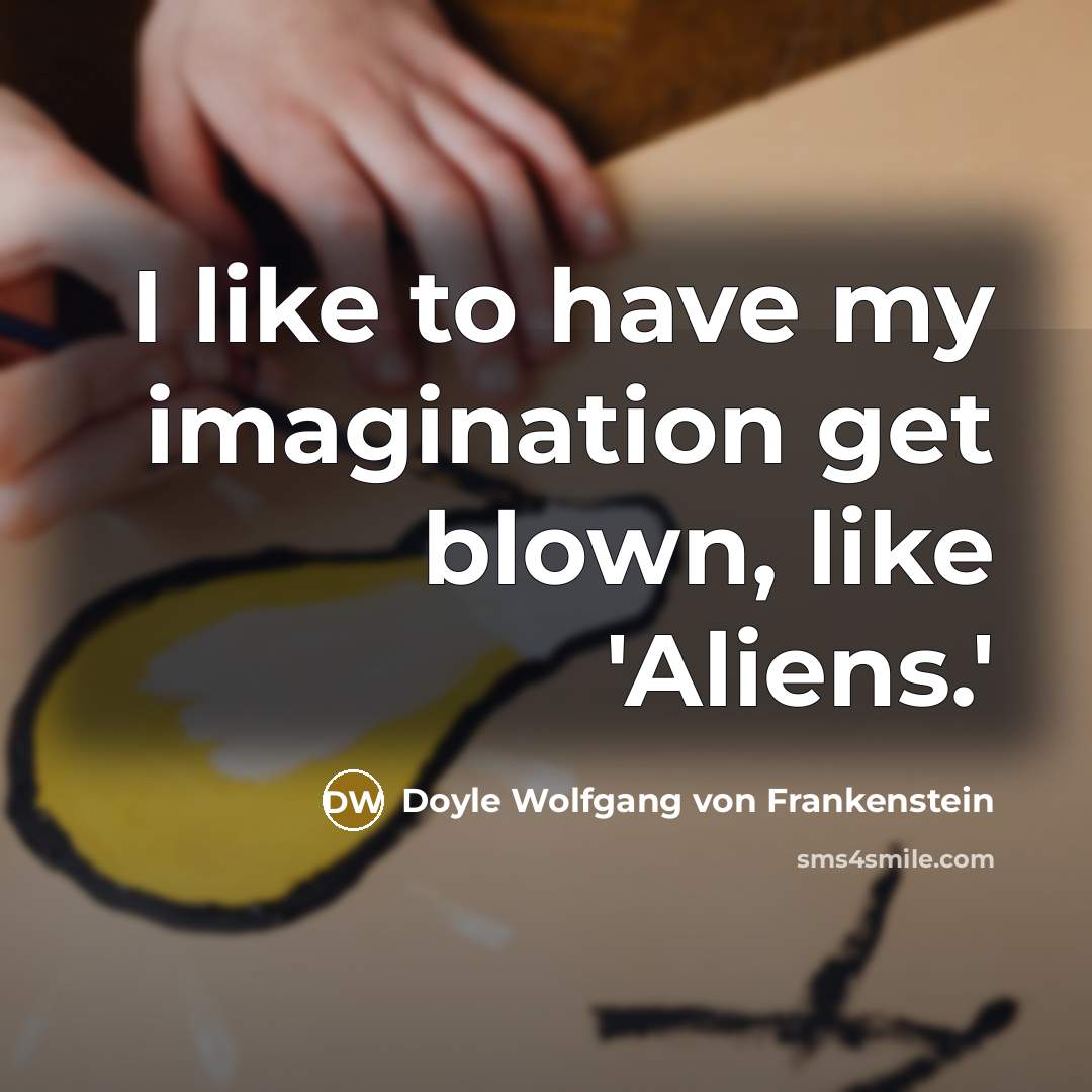 “I like to have my imagination get blown, like 'Aliens.'…” quote by Doyle Wolfgang von Frankenstein