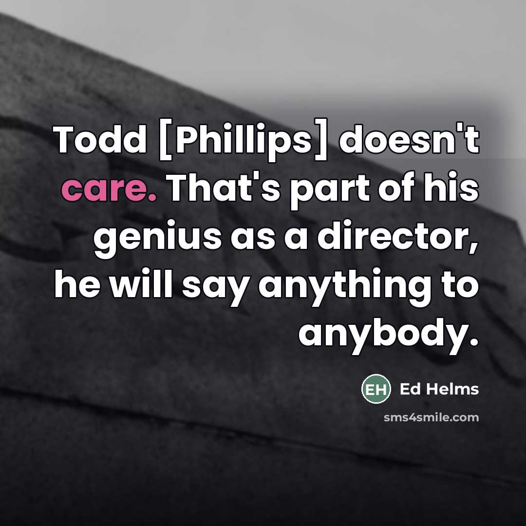 “Todd [Phillips] doesn't care. That's part of his genius as…” quote by Ed Helms