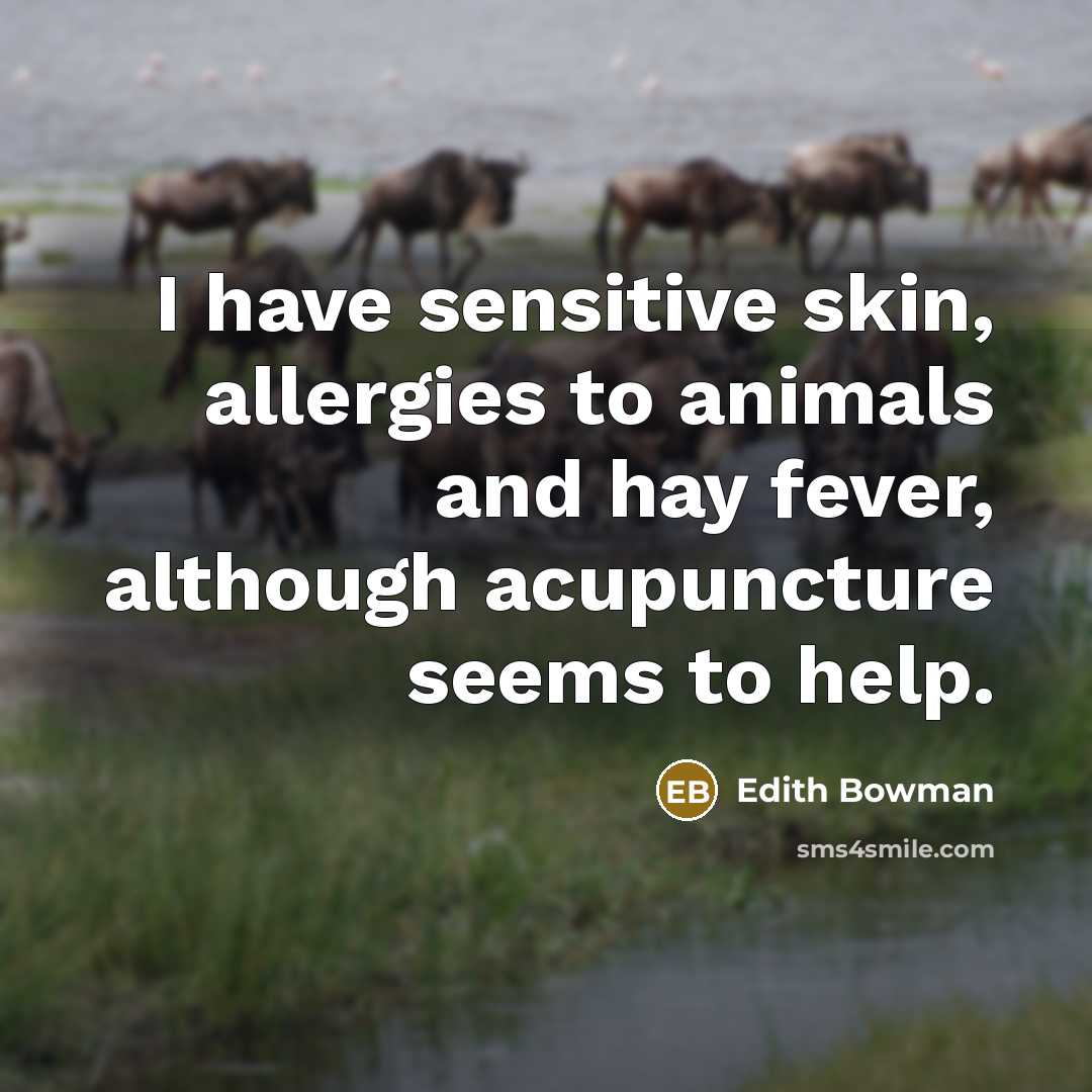 “I have sensitive skin, allergies to animals and hay fever, although acupuncture seems to help.” quote by Edith Bowman