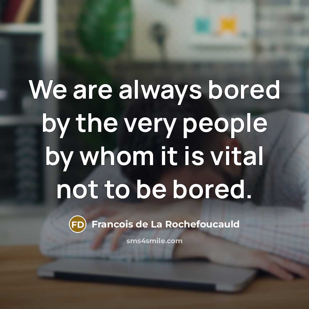 “We are always bored by the very people by whom…” quote by Francois de La Rochefoucauld
