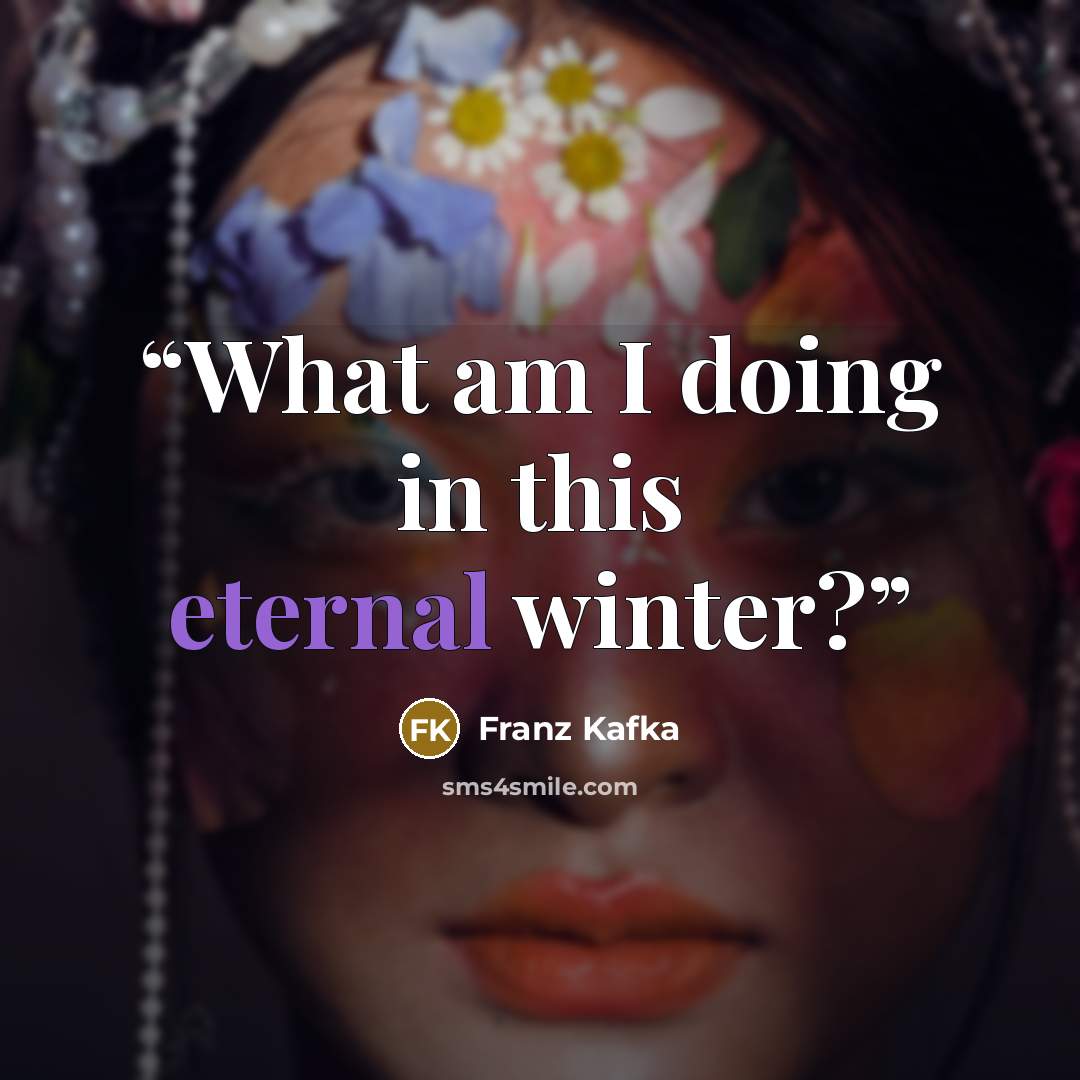 “What am I doing in this eternal winter?” quote by Franz Kafka