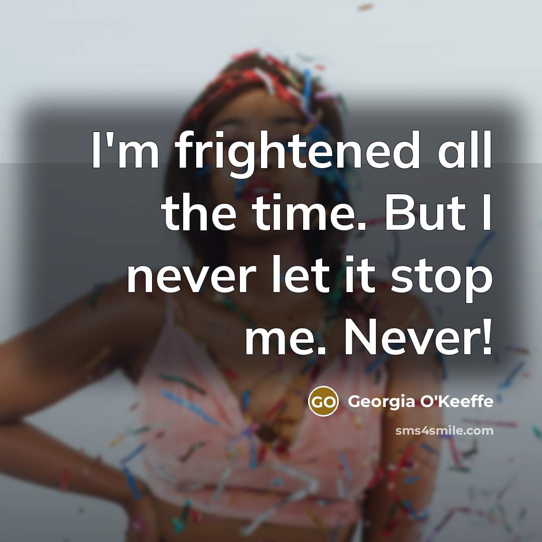 “I'm frightened all the time. But I never let it…” quote by Georgia O'Keeffe