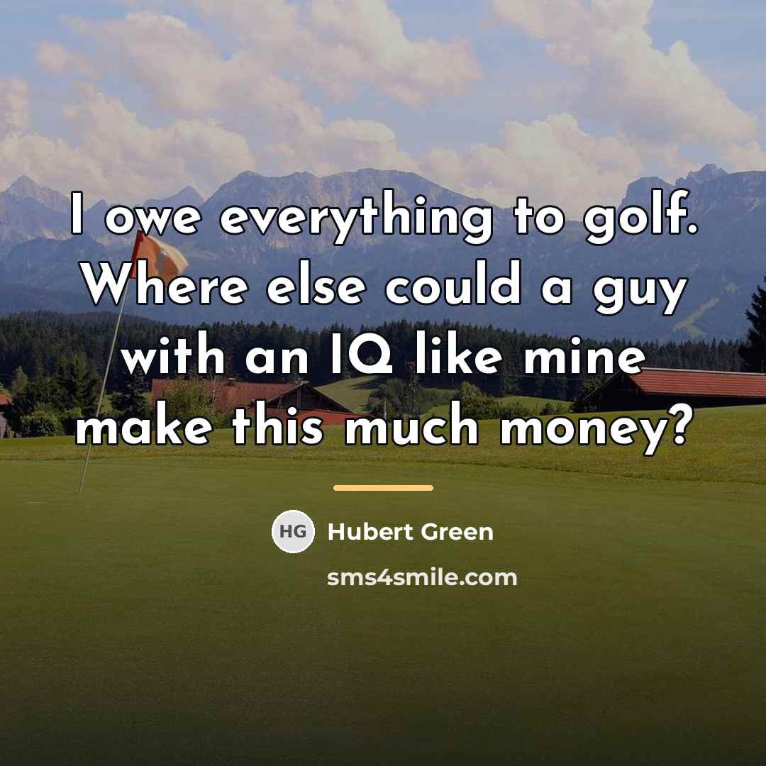 “I owe everything to golf. Where else could a guy…” quote by Hubert Green