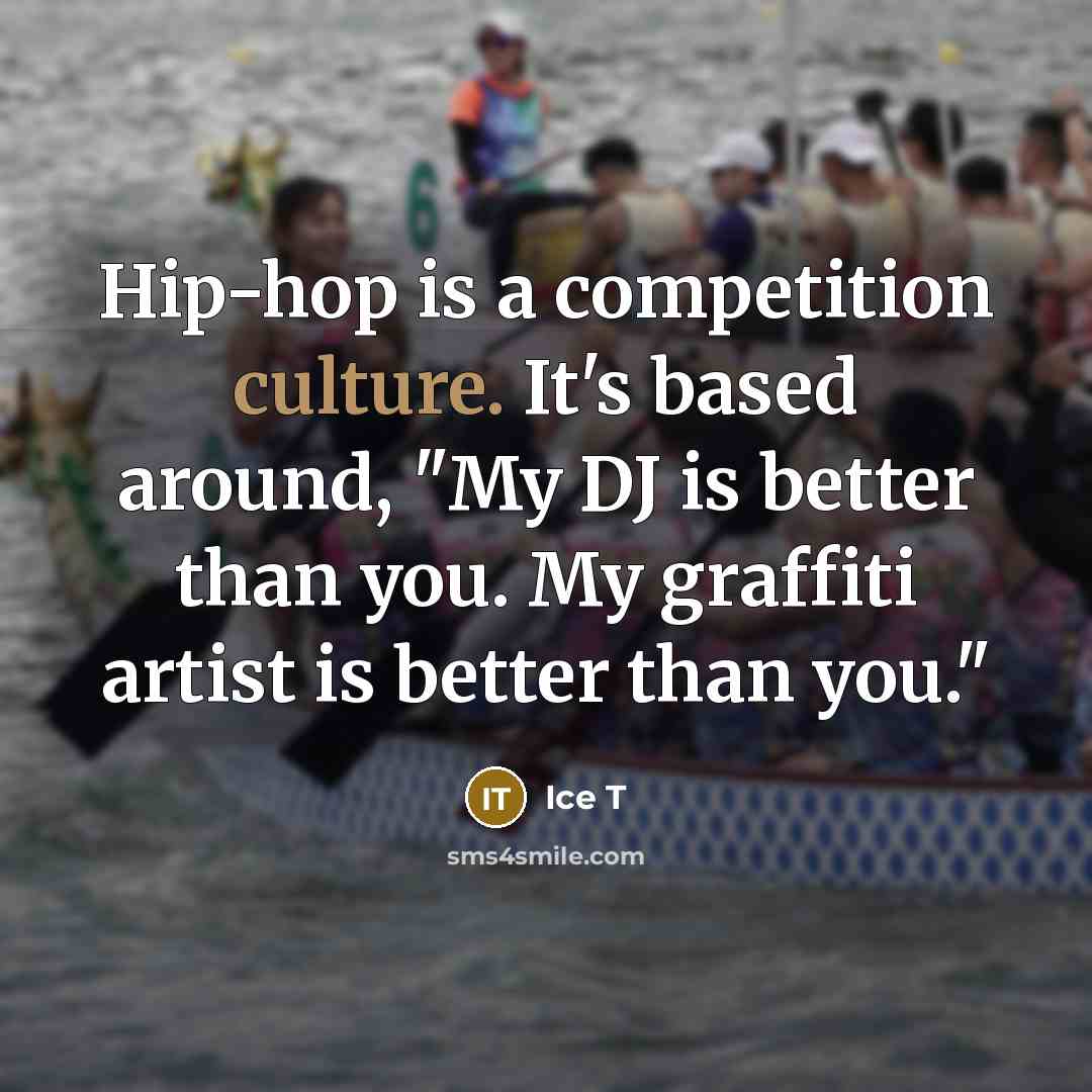 “Hip-hop is a competition culture. It's based around, "My DJ…” quote by Ice T