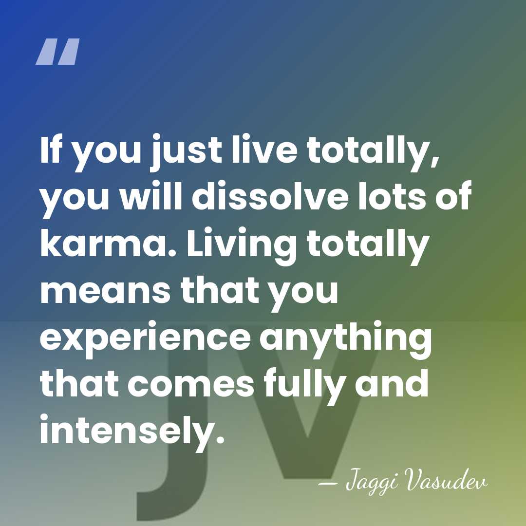 If you just live totally, you will dissolve lots of karma. Living&hellip; - Jaggi Vasudev