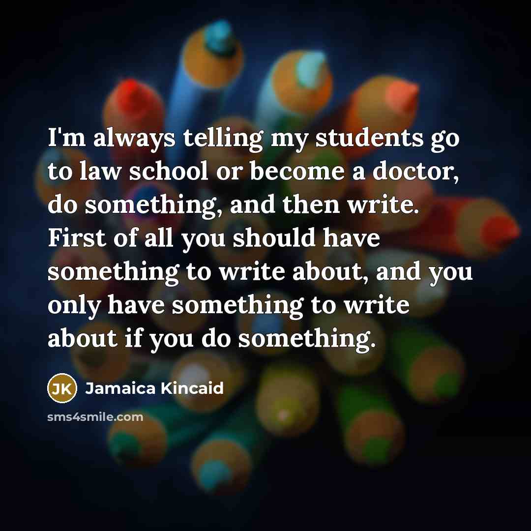 “I'm always telling my students go to law school or…” quote by Jamaica Kincaid
