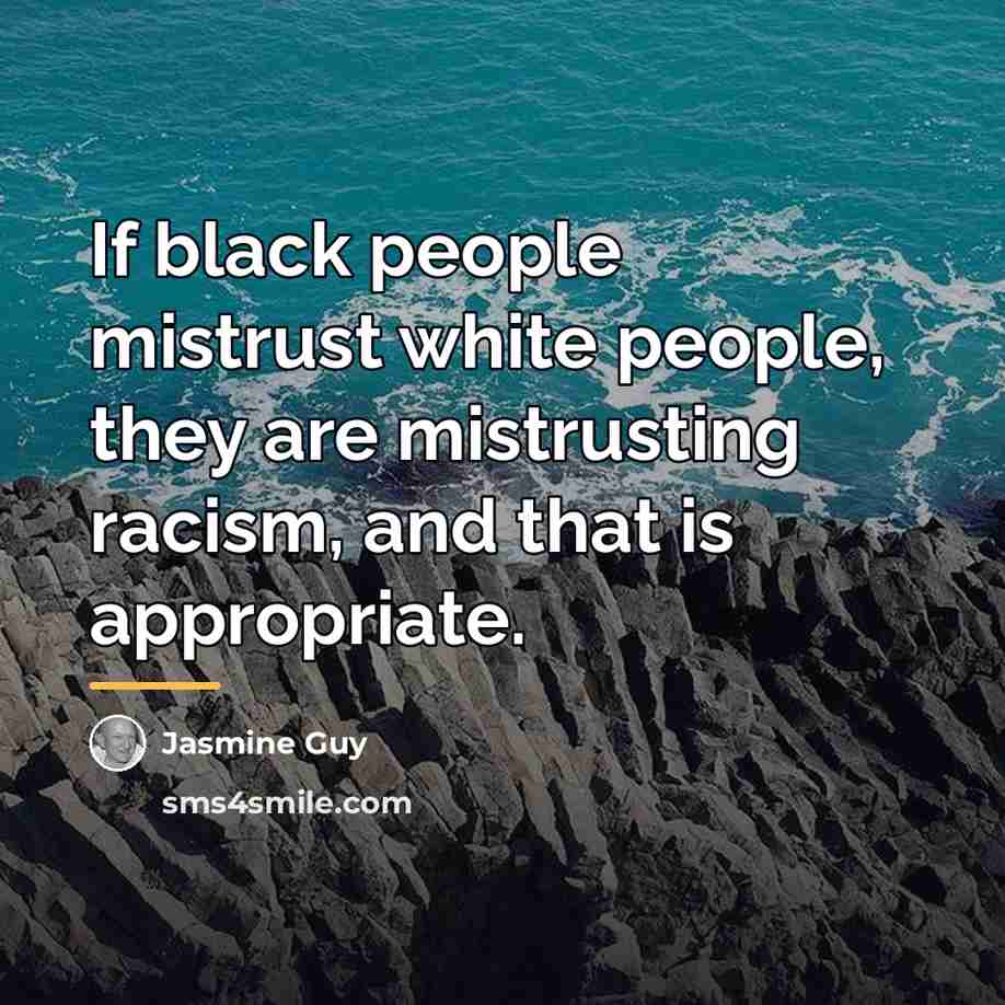 “If black people mistrust white people, they are mistrusting racism,…” quote by Jasmine Guy
