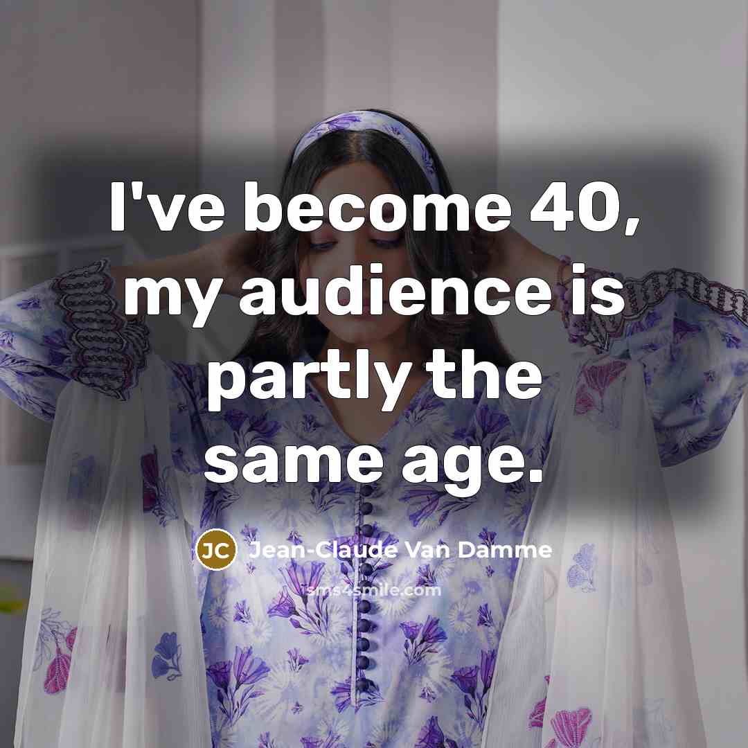 “I've become 40, my audience is partly the same age.…” quote by Jean-Claude Van Damme