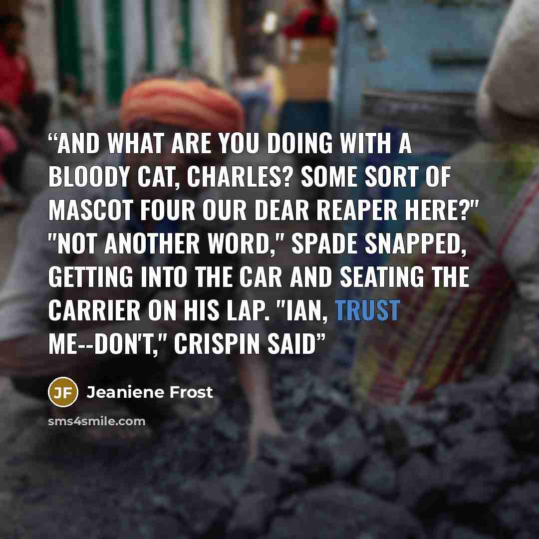 “And what are you doing with a bloody cat, Charles? Some sort of mascot four our dear Reaper here?" "Not another word," Spade snapped, getting into the car and seating the carrier on his lap. "Ian, trust me--don't," Crispin said” quote by Jeaniene Frost