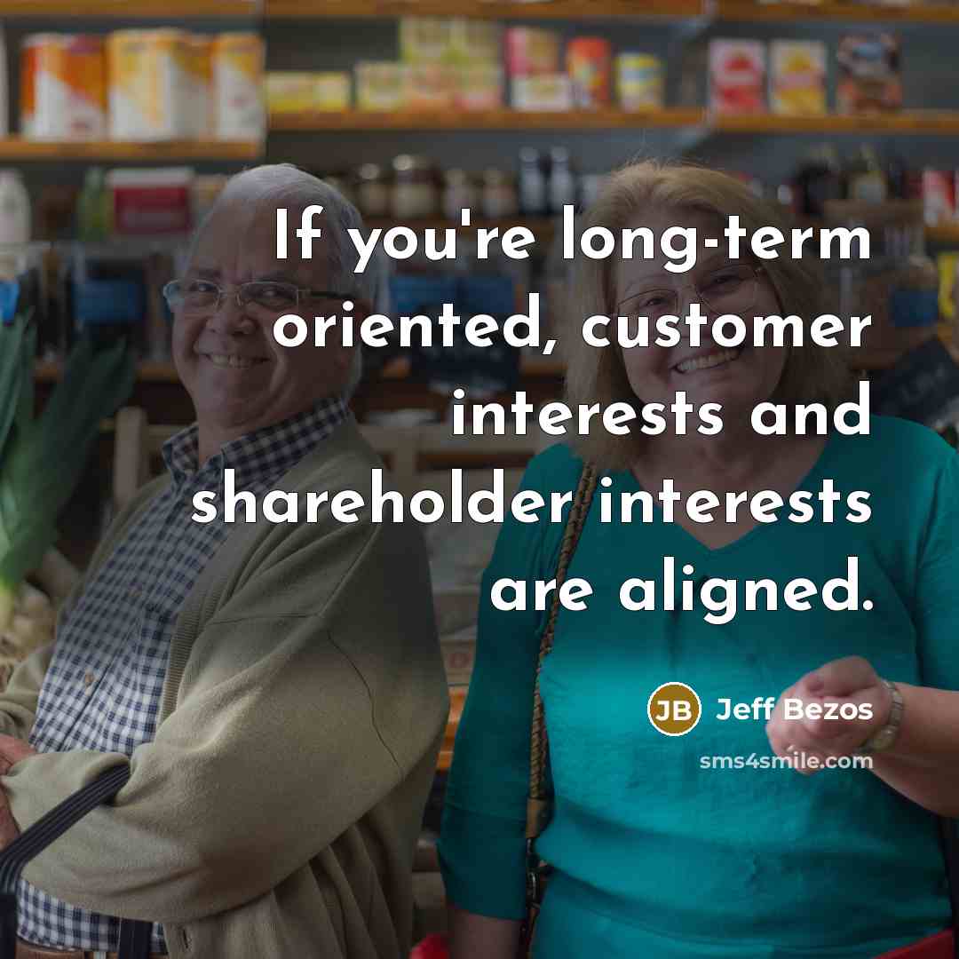 “If you're long-term oriented, customer interests and shareholder interests are…” quote by Jeff Bezos