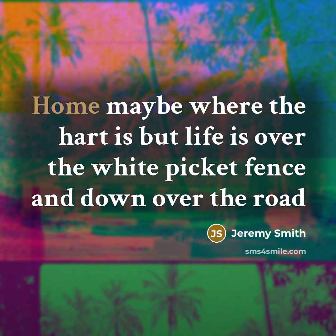 “Home maybe where the hart is but life is over…” quote by Jeremy Smith