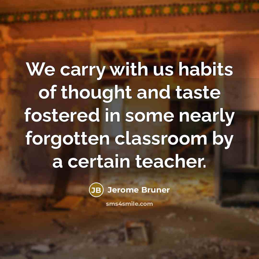 “We carry with us habits of thought and taste fostered…” quote by Jerome Bruner