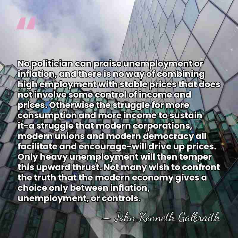 No politician can praise unemployment or inflation, and there is no way&hellip; - John Kenneth Galbraith