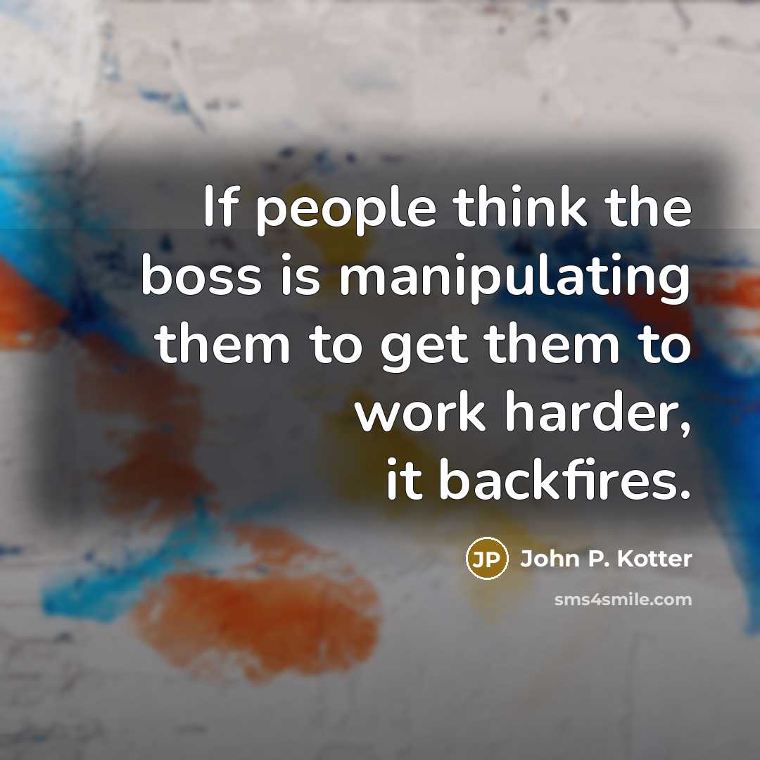 “If people think the boss is manipulating them to get…” quote by John P. Kotter